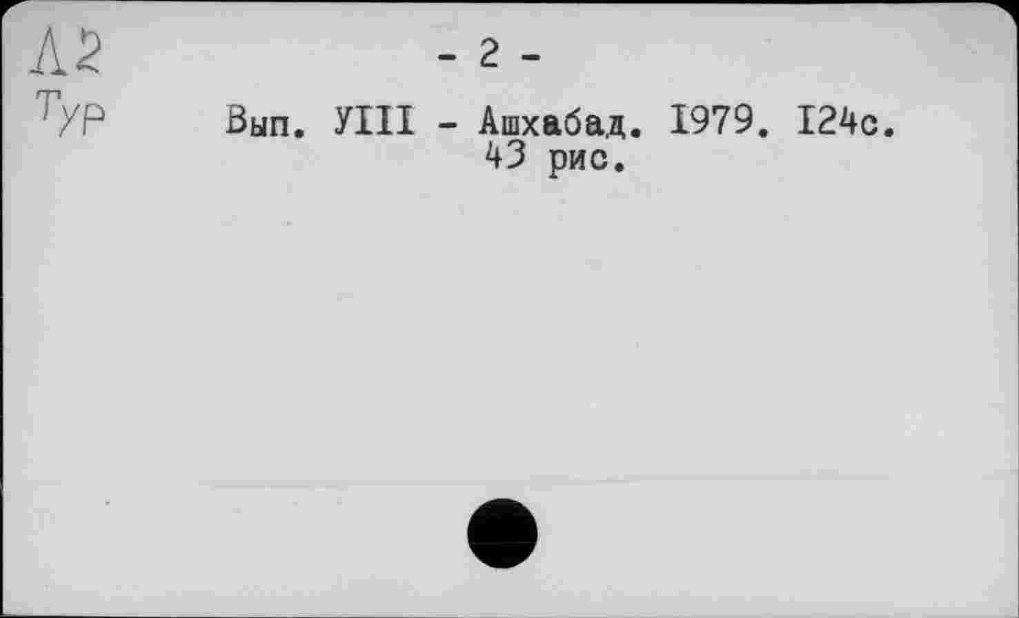 ﻿Л2	- 2 -
ТУР Вып. УШ - Ашхабад. 1979. 43 рис.
124с.